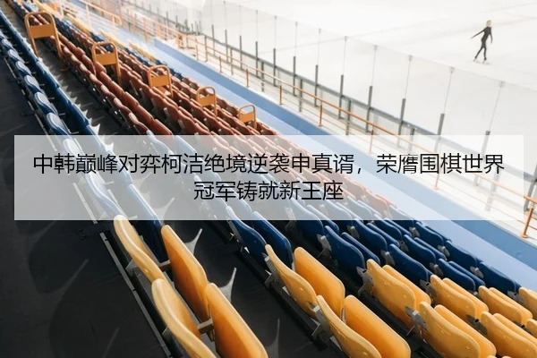 zhong-han-dian-feng-dui-yi-ke-jie-jue-jing-ni-xi-shen-zhen-xu-rong-ying-wei-qi-shi-jie-guan-jun-zhu-jiu-xin-wang-zuo-2-510.jpg